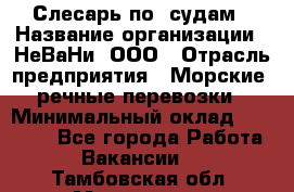 Слесарь по  судам › Название организации ­ НеВаНи, ООО › Отрасль предприятия ­ Морские, речные перевозки › Минимальный оклад ­ 90 000 - Все города Работа » Вакансии   . Тамбовская обл.,Моршанск г.